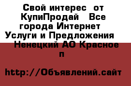 «Свой интерес» от КупиПродай - Все города Интернет » Услуги и Предложения   . Ненецкий АО,Красное п.